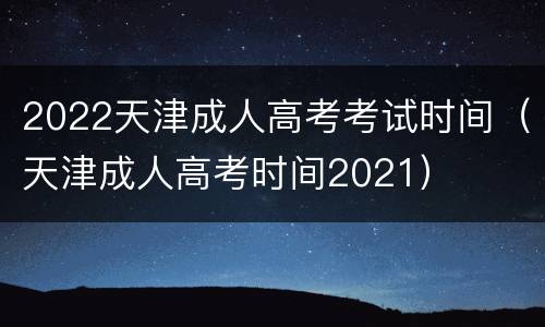 2022天津成人高考考试时间（天津成人高考时间2021）