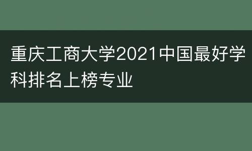 重庆工商大学2021中国最好学科排名上榜专业
