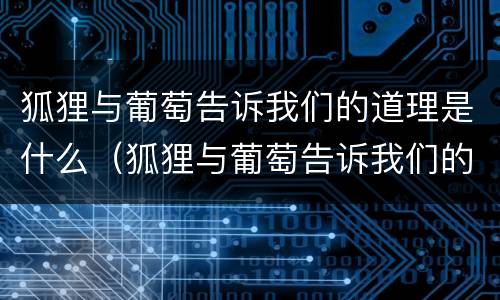 狐狸与葡萄告诉我们的道理是什么（狐狸与葡萄告诉我们的道理是什么英语）