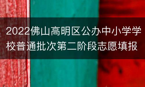 2022佛山高明区公办中小学学校普通批次第二阶段志愿填报指南