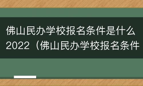 佛山民办学校报名条件是什么2022（佛山民办学校报名条件是什么2022年级）