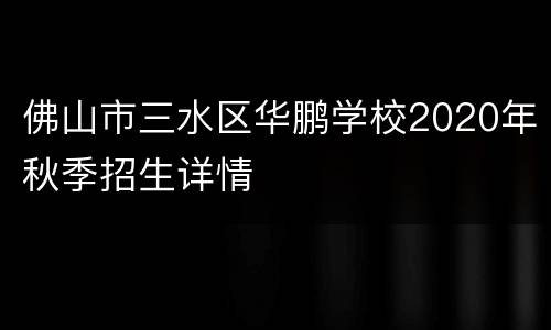 佛山市三水区华鹏学校2020年秋季招生详情