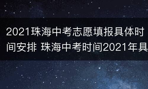 2021珠海中考志愿填报具体时间安排 珠海中考时间2021年具体时间