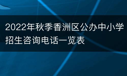 2022年秋季香洲区公办中小学招生咨询电话一览表