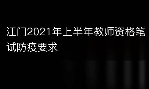 江门2021年上半年教师资格笔试防疫要求