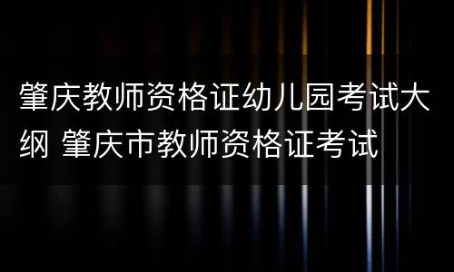 肇庆教师资格证幼儿园考试大纲 肇庆市教师资格证考试