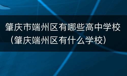 肇庆市端州区有哪些高中学校（肇庆端州区有什么学校）