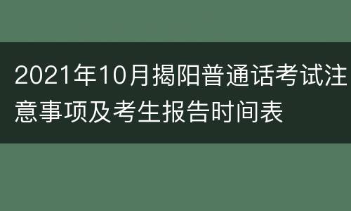 2021年10月揭阳普通话考试注意事项及考生报告时间表