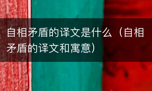自相矛盾的译文是什么（自相矛盾的译文和寓意）