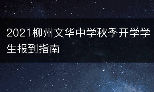 2021柳州文华中学秋季开学学生报到指南