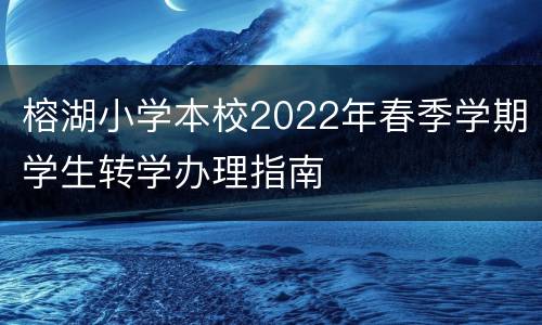 榕湖小学本校2022年春季学期学生转学办理指南