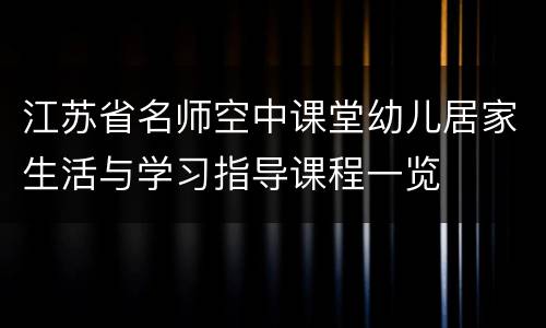 江苏省名师空中课堂幼儿居家生活与学习指导课程一览