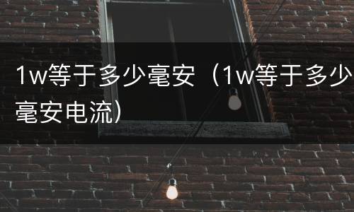 1w等于多少毫安（1w等于多少毫安电流）