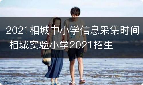 2021相城中小学信息采集时间 相城实验小学2021招生