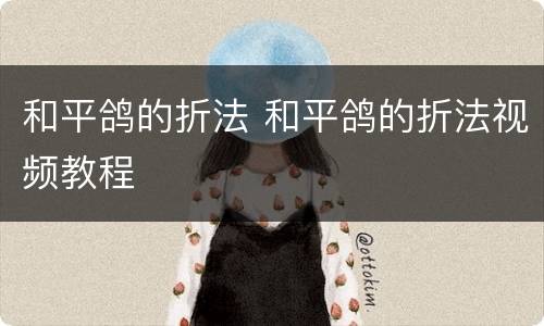 和平鸽的折法 和平鸽的折法视频教程