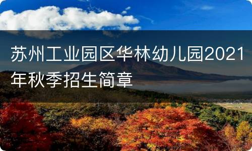 苏州工业园区华林幼儿园2021年秋季招生简章