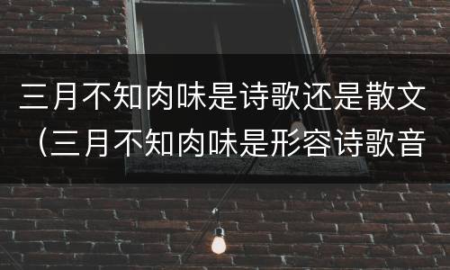 三月不知肉味是诗歌还是散文（三月不知肉味是形容诗歌音乐小说还是散文）