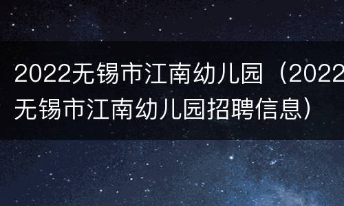 2022无锡市江南幼儿园（2022无锡市江南幼儿园招聘信息）