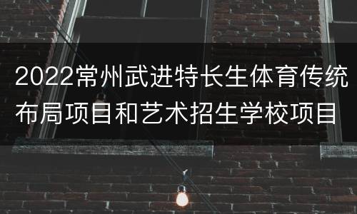 2022常州武进特长生体育传统布局项目和艺术招生学校项目