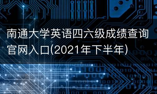 南通大学英语四六级成绩查询官网入口(2021年下半年)