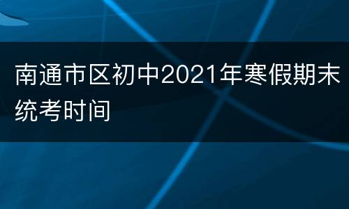南通市区初中2021年寒假期末统考时间