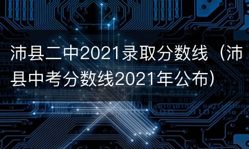 沛县二中2021录取分数线（沛县中考分数线2021年公布）