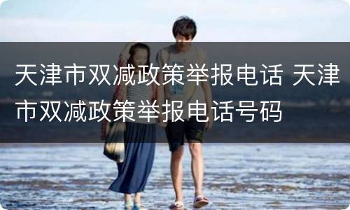 天津市双减政策举报电话 天津市双减政策举报电话号码