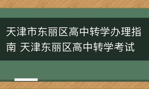 天津市东丽区高中转学办理指南 天津东丽区高中转学考试