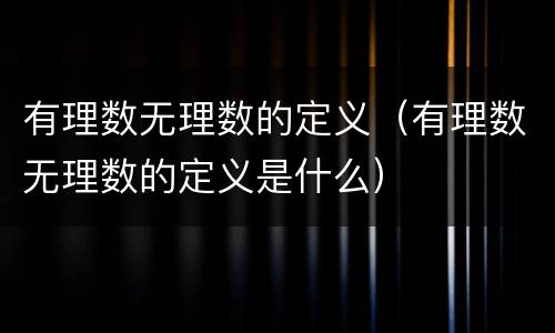 有理数无理数的定义（有理数无理数的定义是什么）