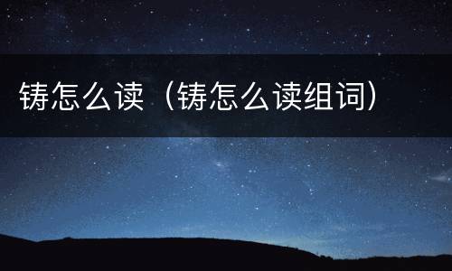 铸怎么读（铸怎么读组词）