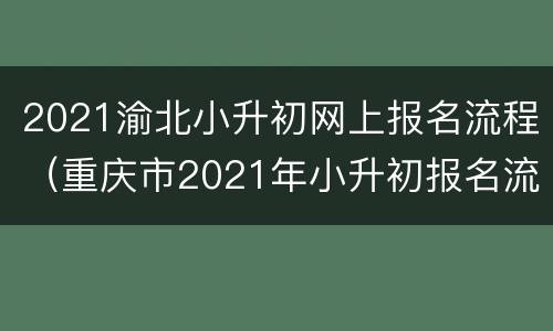 2021渝北小升初网上报名流程（重庆市2021年小升初报名流程）