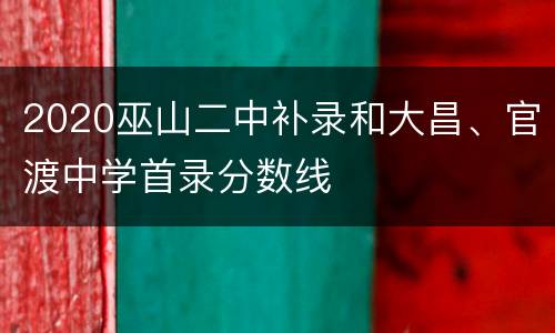 2020巫山二中补录和大昌、官渡中学首录分数线
