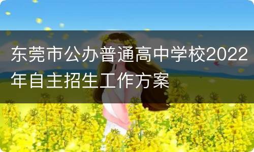 东莞市公办普通高中学校2022年自主招生工作方案