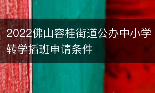 2022佛山容桂街道公办中小学转学插班申请条件