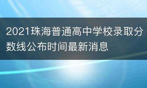 2021珠海普通高中学校录取分数线公布时间最新消息