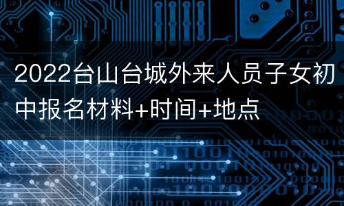2022台山台城外来人员子女初中报名材料+时间+地点