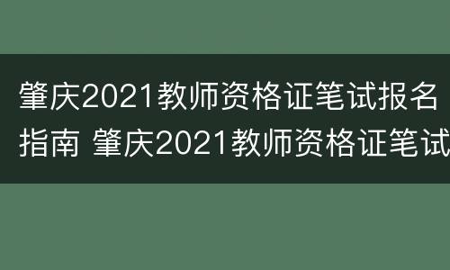 肇庆2021教师资格证笔试报名指南 肇庆2021教师资格证笔试报名指南下载