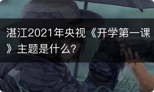 湛江2021年央视《开学第一课》主题是什么？
