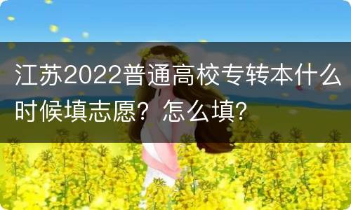 江苏2022普通高校专转本什么时候填志愿？怎么填？