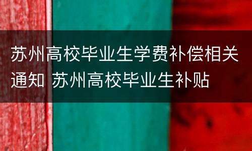 苏州高校毕业生学费补偿相关通知 苏州高校毕业生补贴