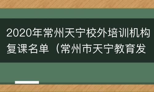 2020年常州天宁校外培训机构复课名单（常州市天宁教育发展有限公司）