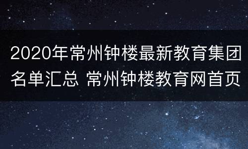 2020年常州钟楼最新教育集团名单汇总 常州钟楼教育网首页