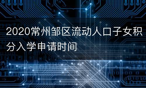 2020常州邹区流动人口子女积分入学申请时间