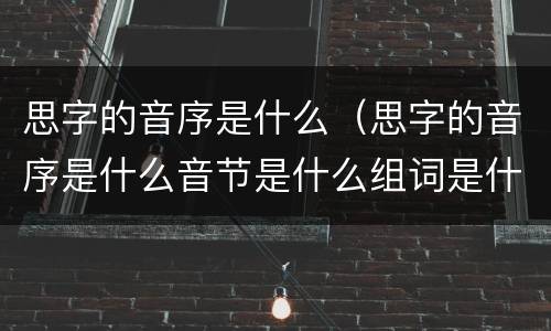 思字的音序是什么（思字的音序是什么音节是什么组词是什么）