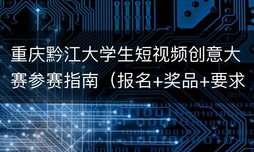 重庆黔江大学生短视频创意大赛参赛指南（报名+奖品+要求）