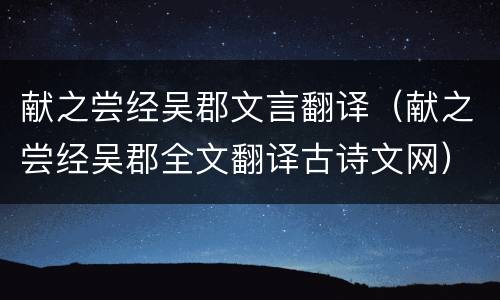 献之尝经吴郡文言翻译（献之尝经吴郡全文翻译古诗文网）