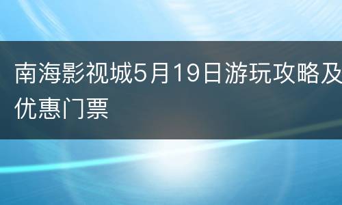 南海影视城5月19日游玩攻略及优惠门票
