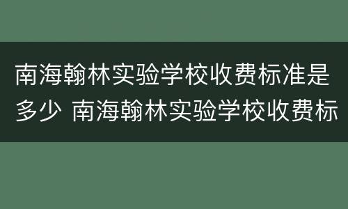 南海翰林实验学校收费标准是多少 南海翰林实验学校收费标准是多少钱一年