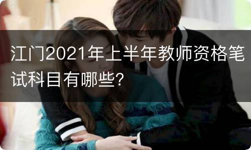 江门2021年上半年教师资格笔试科目有哪些？