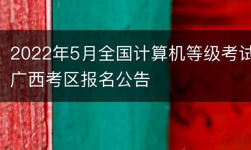 2022年5月全国计算机等级考试广西考区报名公告
